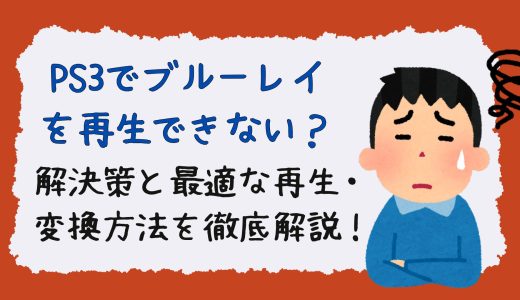 PS3でブルーレイを再生できない？解決策と最適な再生・変換方法を徹底解説！