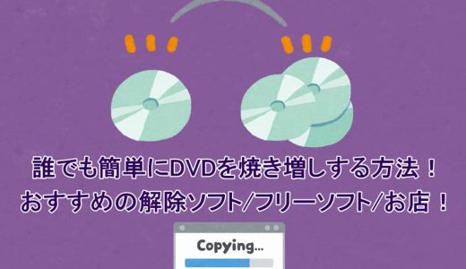 誰でも簡単にDVDを焼き増しする方法！おすすめの解除ソフト/フリーソフト/お店！