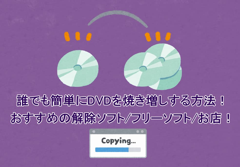 誰でも簡単にDVDを焼き増しする方法!おすすめの解除ソフト/フリーソフト/お店!