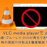 VLC media playerで動画・ブルーレイ・DVDが再生できない時の原因や対処法を徹底解説！