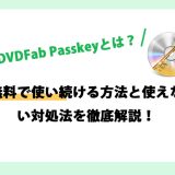 DVDFab Passkeyとは？無料で使い続ける方法と使えない対処法を徹底解説！