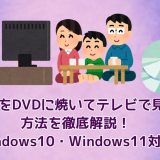 MP4をDVDに焼いてテレビで見る方法を徹底解説！【Windows10・Windows11対応】