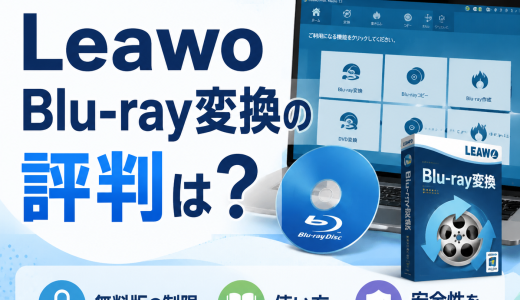 Leawo Blu-ray変換の評判は？無料版の制限・使い方と安全性をご紹介