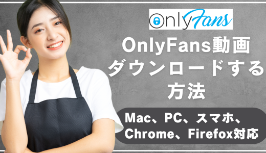 OnlyFans動画をダウンロードする方法｜Mac、PC、スマホ、Chrome、Firefox対応のおすすめツール