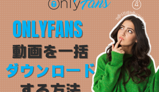 OnlyFans動画を一括ダウンロードする方法：5つの確実に動作する手順