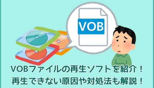 VOBファイルの再生ソフトを紹介！VOBファイルが再生できない原因や対処法も解説！