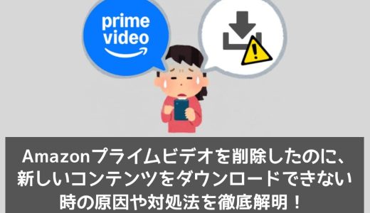 Amazonプライムビデオを削除したのに、新しいコンテンツをダウンロードできない時の原因や対処法を徹底解明！