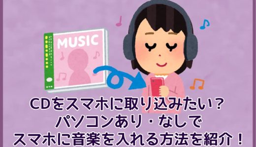 CDをスマホに取り込みたい？パソコンあり・パソコンなしでスマホに音楽を入れる方法を紹介！【iPhone/Android対応】