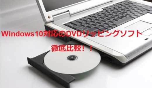 もう迷わない！Windows10対応のDVDリッピングソフト徹底比較｜速度・画質・使いやすさで選ぶ