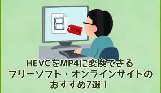 HEVCをMP4に変換できるフリーソフト・オンラインサイトのおすすめ7選！
