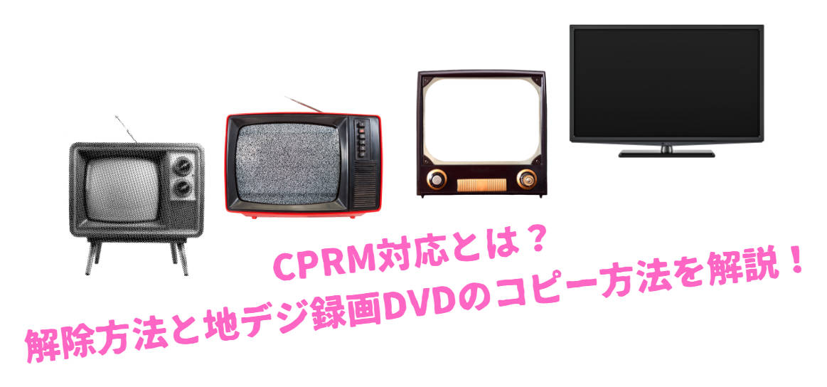 CPRM対応とは?解除方法と地デジ録画DVDのコピー方法を解説!