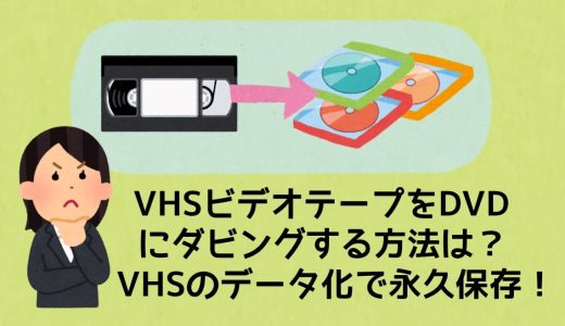 VHSビデオテープをDVDにダビングする方法は？VHSのデータ化で永久保存！