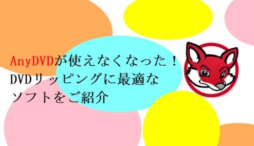 AnyDVDが使えなくなった！DVDリッピングに最適なソフトをご紹介