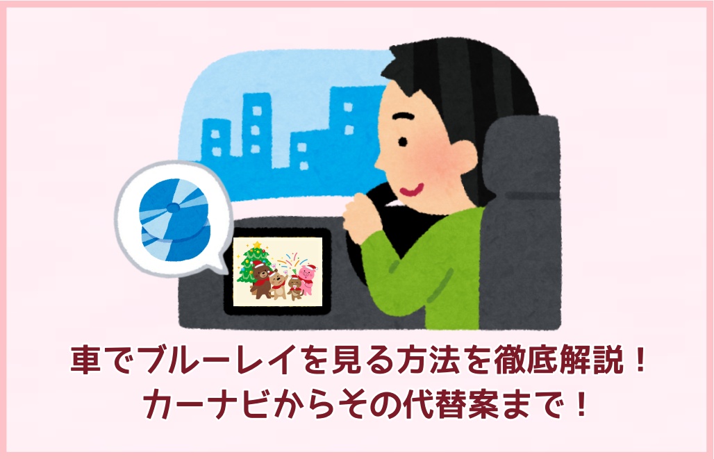 車でブルーレイを見る方法を徹底解説!カーナビからその代替案まで!