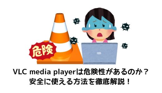 VLC media playerは危険性があるのか？安全に使える方法を徹底解説！