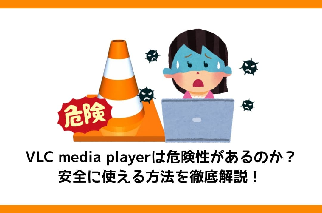 VLC media playerは危険性があるのか?安全に使える方法を徹底解説!
