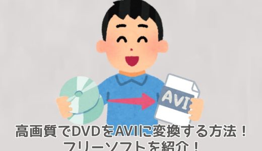 【初心者向け】高画質でDVDをAVIに変換する方法！フリーソフトを紹介！