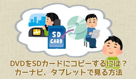 DVDをSDカードにコピーするには？カーナビ、タブレットで見る方法を詳しく解説！