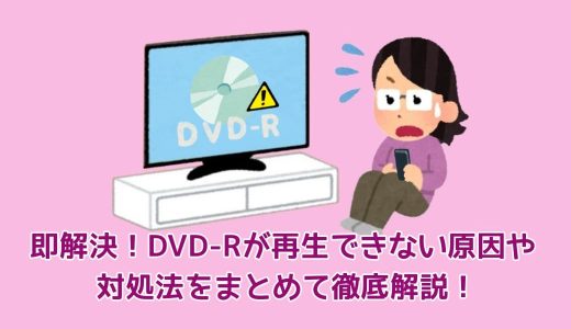 即解決！DVD-Rが再生できない原因や対処法をまとめて徹底解説！