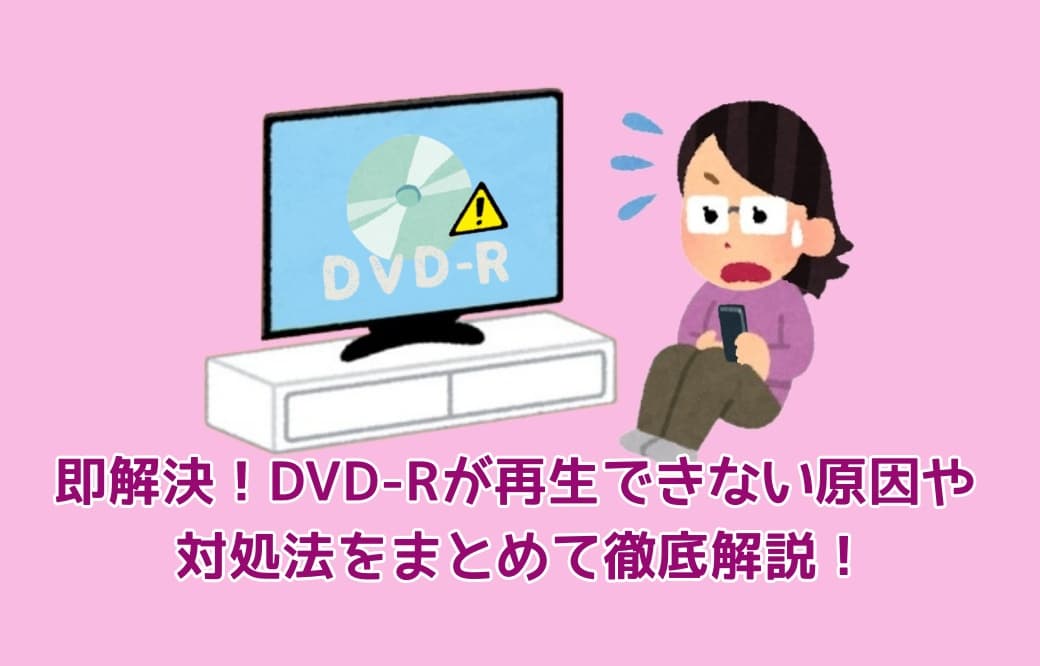 即解決！DVD-Rが再生できない原因や対処法をまとめて徹底解説！