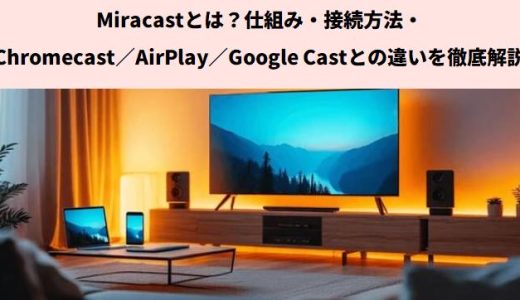 Miracastとは？仕組み・接続方法・Chromecast／AirPlay／Google Castとの違いを徹底解説