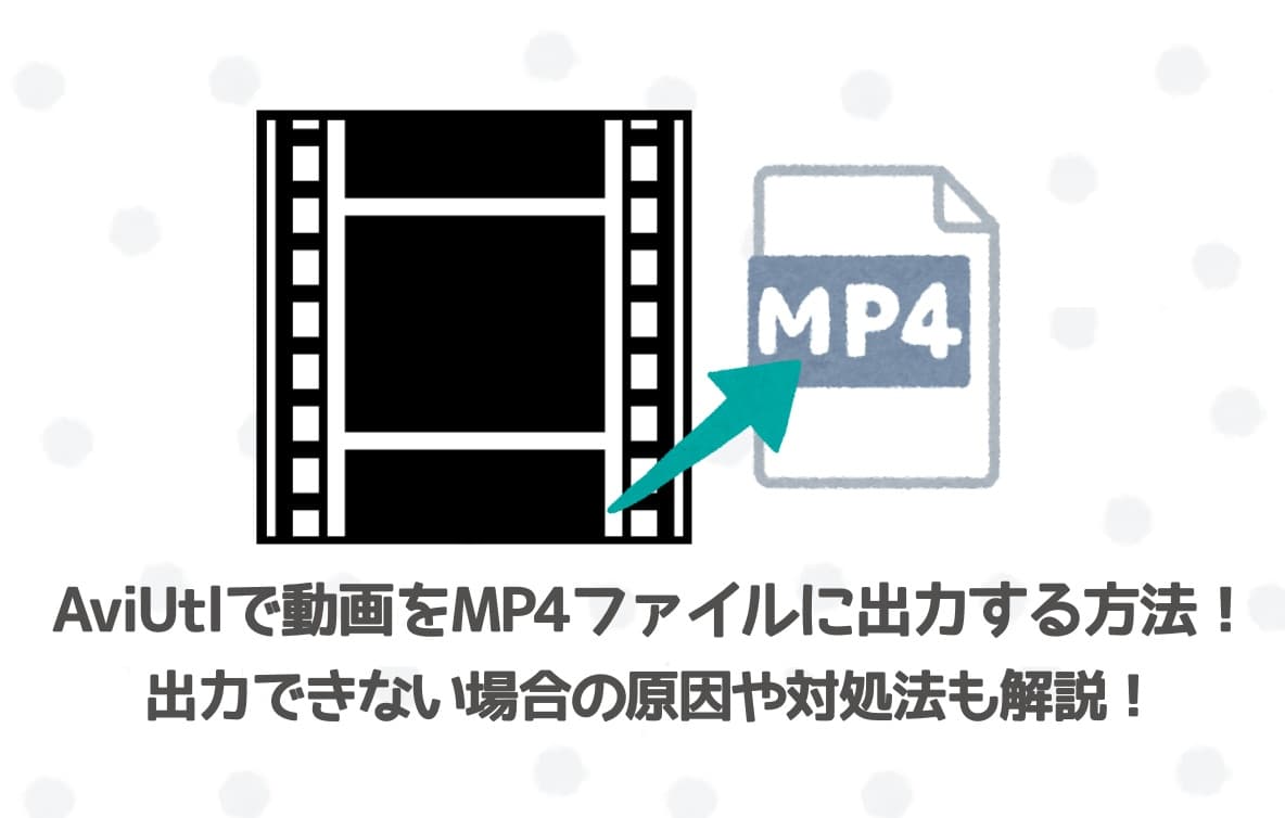 AviUtlで動画をMP4ファイルに出力する方法！出力できない場合の原因や対処法も解説！【初心者向け】