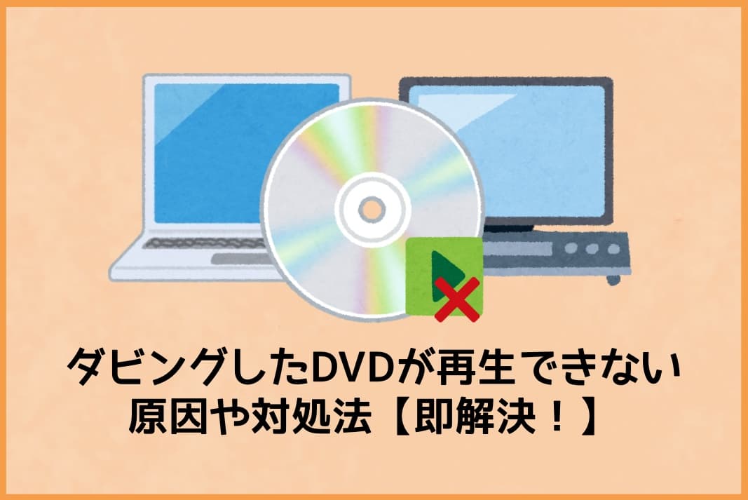 ダビングしたDVDが再生できない原因や対処法【即解決！】