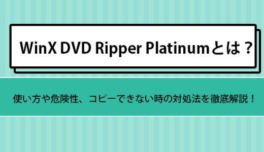 WinX DVD Ripper Platinumとは？使い方や危険性、コピーできない時の対処法を徹底解説！