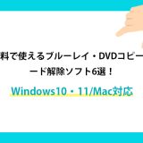 無料で使えるブルーレイ・DVDコピーガード解除ソフト6選！Windows10・11/Mac対応