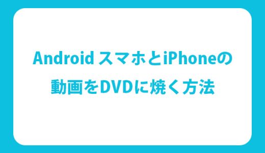 Android スマホとiPhoneの動画をDVDに焼く方法