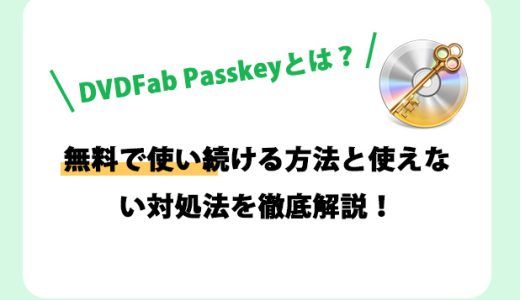 DVDFab Passkeyとは？無料で使い続ける方法と使えない対処法を徹底解説！