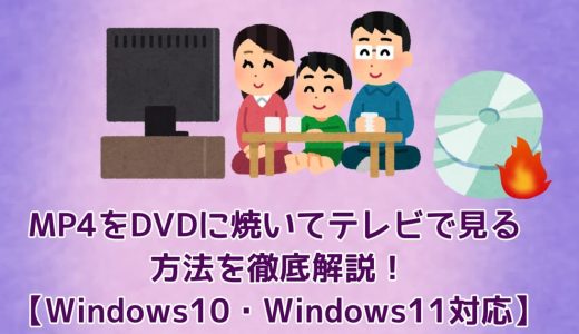 MP4をDVDに焼いてテレビで見る方法を徹底解説！【Windows10・Windows11対応】