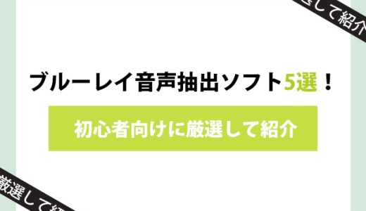 ブルーレイ音声抽出ブルーレイ音声抽出ソフト5選！初心者向けに厳選して紹介