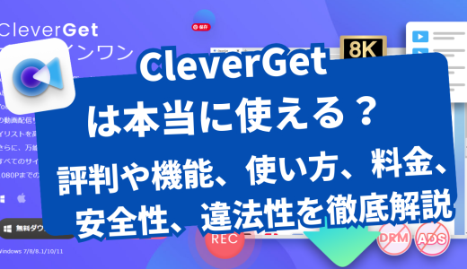 CleverGetは本当に使える？評判や機能、使い方、料金、安全性、違法性まで徹底解説！