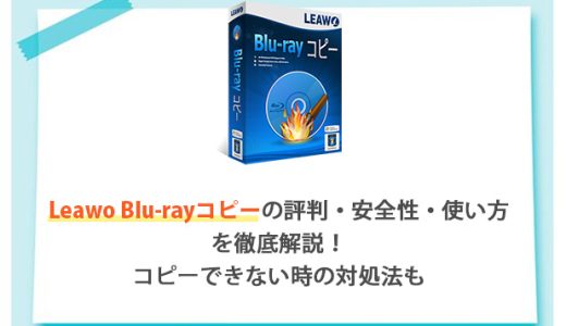 Leawo Blu-rayコピーの評判・安全性・使い方を徹底解説！コピーできない時の対処法も