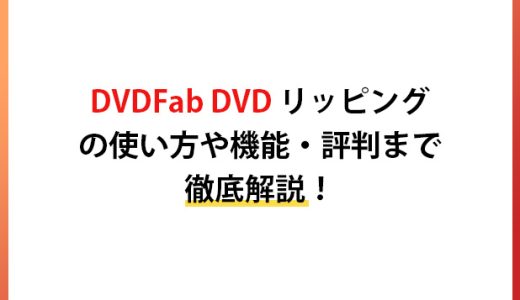 DVDFab DVD リッピングの使い方や機能・評判まで徹底解説！